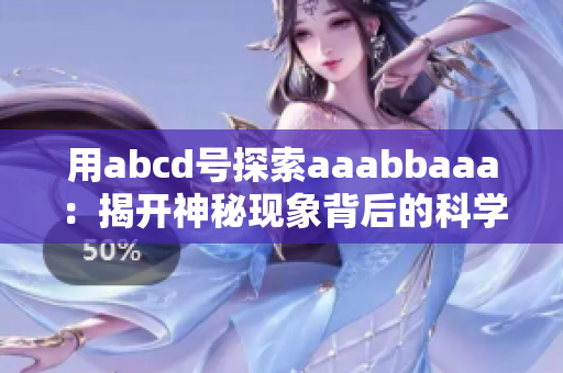 用abcd号探索aaabbaaa：揭开神秘现象背后的科学真相