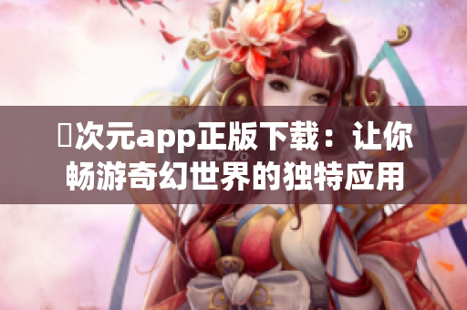 囧次元app正版下载：让你畅游奇幻世界的独特应用