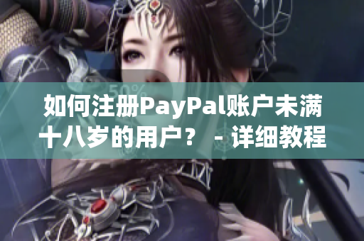 如何注册PayPal账户未满十八岁的用户？ - 详细教程