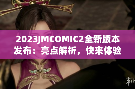 2023JMCOMIC2全新版本发布：亮点解析，快来体验最新安装包