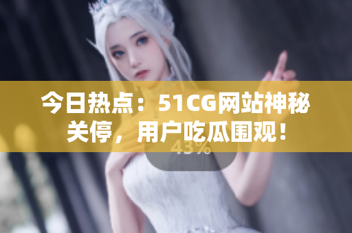 今日热点：51CG网站神秘关停，用户吃瓜围观！