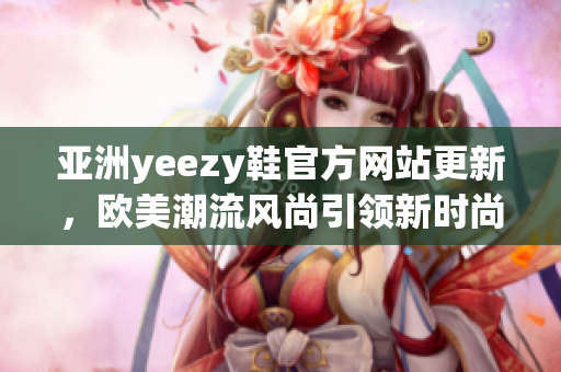 亚洲yeezy鞋官方网站更新，欧美潮流风尚引领新时尚风潮