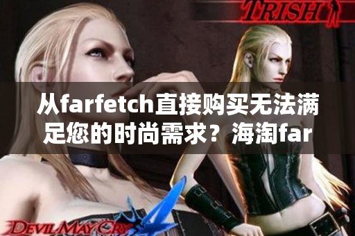 从farfetch直接购买无法满足您的时尚需求？海淘farfetch已然成为另一选择。