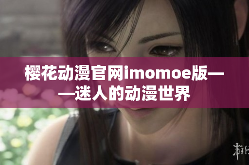 樱花动漫官网imomoe版——迷人的动漫世界