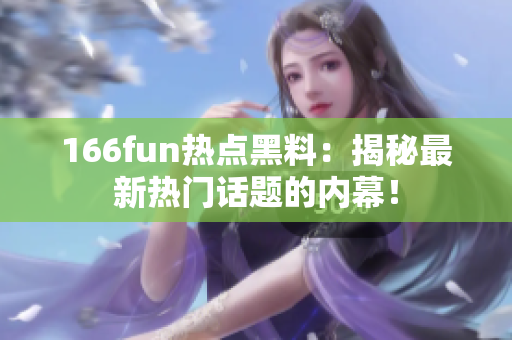 166fun热点黑料：揭秘最新热门话题的内幕！