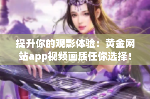 提升你的观影体验：黄金网站app视频画质任你选择！