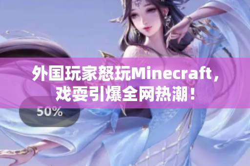 外国玩家怒玩Minecraft，戏耍引爆全网热潮！