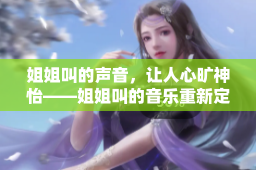 姐姐叫的声音，让人心旷神怡——姐姐叫的音乐重新定名