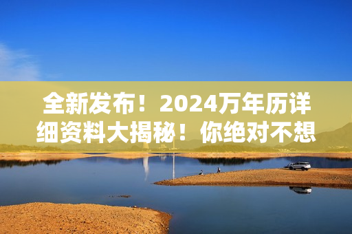 全新发布！2024万年历详细资料大揭秘！你绝对不想错过！