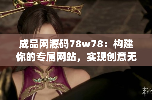 成品网源码78w78：构建你的专属网站，实现创意无限可能(1)