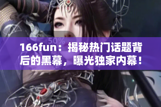 166fun：揭秘热门话题背后的黑幕，曝光独家内幕！