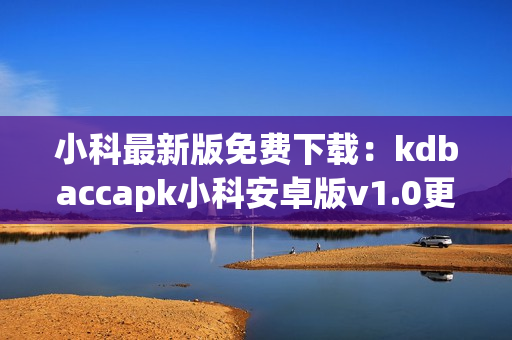 小科最新版免费下载：kdbaccapk小科安卓版v1.0更新上线(1)