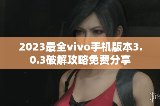 2023最全vivo手机版本3.0.3破解攻略免费分享