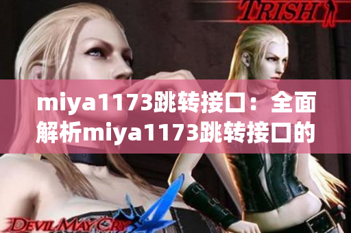 miya1173跳转接口：全面解析miya1173跳转接口的功能和使用方法(1)