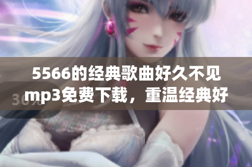 5566的经典歌曲好久不见mp3免费下载，重温经典好声音(1)