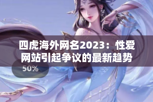 四虎海外网名2023：性爱网站引起争议的最新趋势