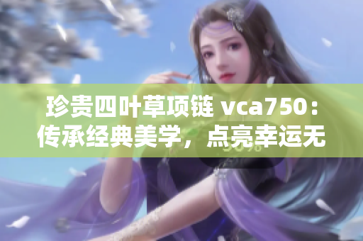 珍贵四叶草项链 vca750：传承经典美学，点亮幸运无限