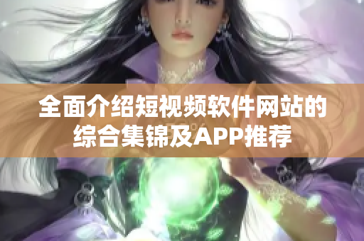 全面介绍短视频软件网站的综合集锦及APP推荐