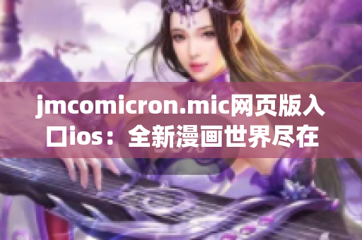 jmcomicron.mic网页版入口ios：全新漫画世界尽在掌握(1)