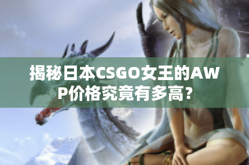 揭秘日本CSGO女王的AWP价格究竟有多高？