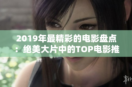 2019年最精彩的电影盘点：绝美大片中的TOP电影推荐