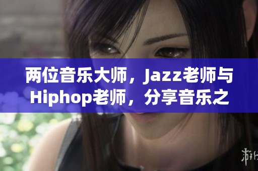 两位音乐大师，Jazz老师与Hiphop老师，分享音乐之路