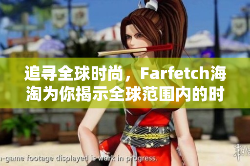 追寻全球时尚，Farfetch海淘为你揭示全球范围内的时尚秘密