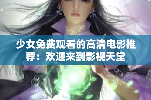 少女免费观看的高清电影推荐：欢迎来到影视天堂