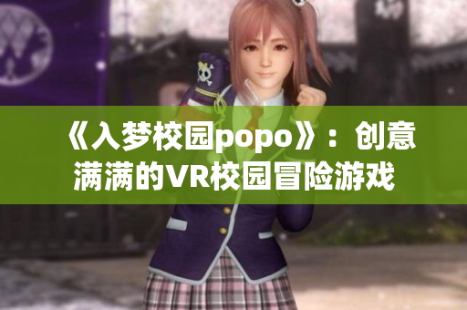 《入梦校园popo》：创意满满的VR校园冒险游戏