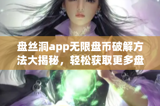 盘丝洞app无限盘币破解方法大揭秘，轻松获取更多盘币攻略揭秘(1)