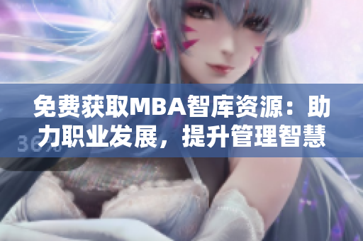 免费获取MBA智库资源：助力职业发展，提升管理智慧