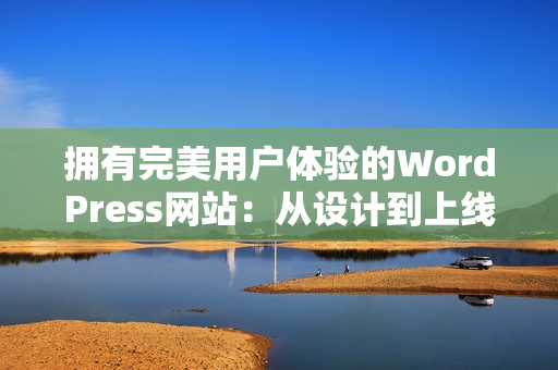 拥有完美用户体验的WordPress网站：从设计到上线的全步骤