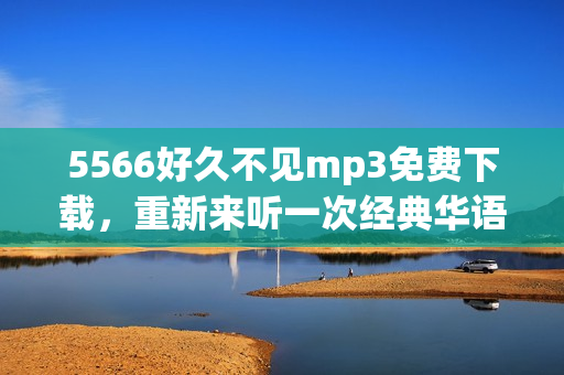 5566好久不见mp3免费下载，重新来听一次经典华语音乐(1)