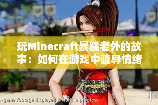 玩Minecraft暴躁老外的故事：如何在游戏中疏导情绪？