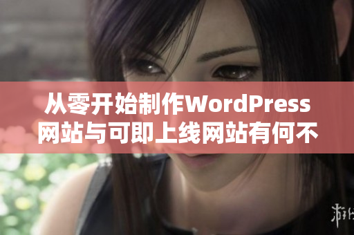 从零开始制作WordPress网站与可即上线网站有何不同？