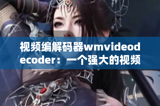 视频编解码器wmvideodecoder：一个强大的视频解码工具