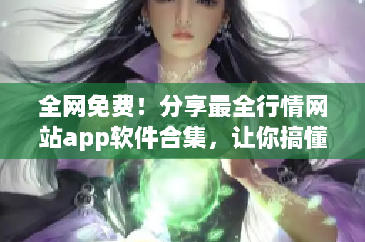 全网免费！分享最全行情网站app软件合集，让你搞懂市场脉搏！