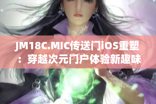 JM18C.MIC传送门iOS重塑：穿越次元门户体验新趣味