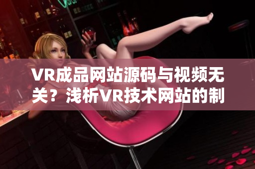 VR成品网站源码与视频无关？浅析VR技术网站的制作与实现