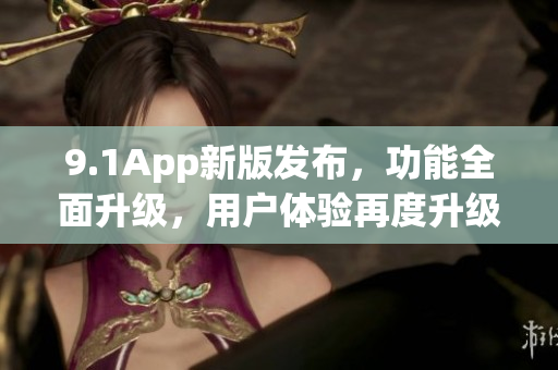 9.1App新版发布，功能全面升级，用户体验再度升级(1)