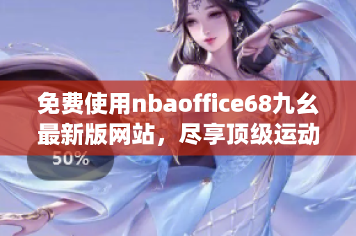 免费使用nbaoffice68九幺最新版网站，尽享顶级运动内容(1)