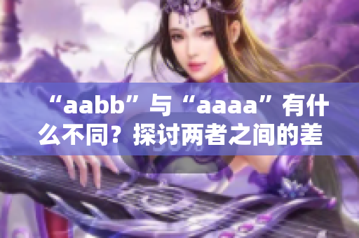 “aabb”与“aaaa”有什么不同？探讨两者之间的差异！