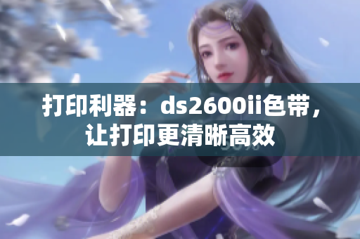 打印利器：ds2600ii色带，让打印更清晰高效