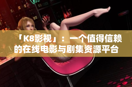 「K8影视」：一个值得信赖的在线电影与剧集资源平台