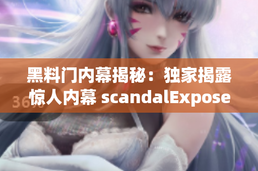 黑料门内幕揭秘：独家揭露惊人内幕 scandalExpose (1)