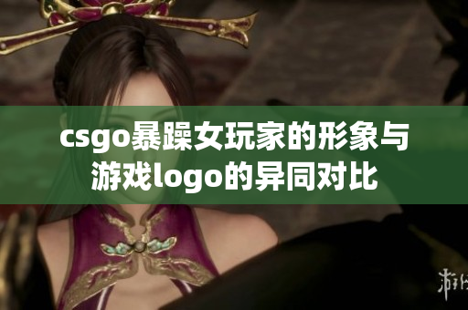 csgo暴躁女玩家的形象与游戏logo的异同对比