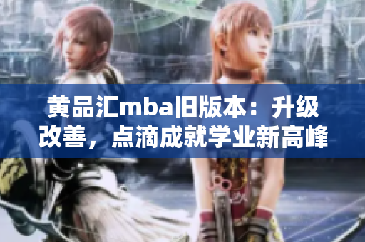 黄品汇mba旧版本：升级改善，点滴成就学业新高峰