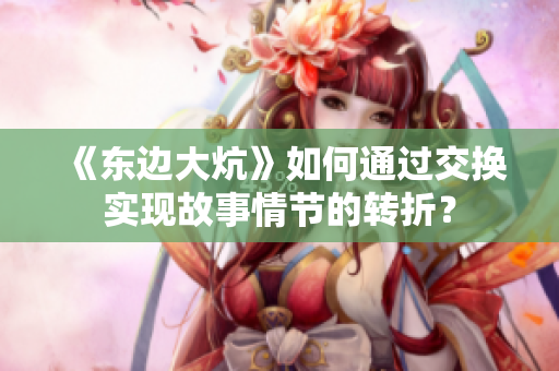 《东边大炕》如何通过交换实现故事情节的转折？