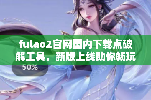 fulao2官网国内下载点破解工具，新版上线助你畅玩游戏