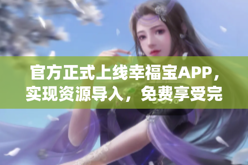 官方正式上线幸福宝APP，实现资源导入，免费享受完美家庭生活！(1)